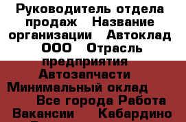 Руководитель отдела продаж › Название организации ­ Автоклад, ООО › Отрасль предприятия ­ Автозапчасти › Минимальный оклад ­ 50 000 - Все города Работа » Вакансии   . Кабардино-Балкарская респ.